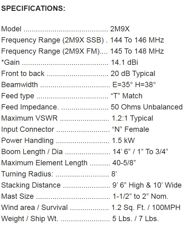 
<br>
<br>Specifications:
<br>Freq Range                144-148MHz
<br>Gain                      14.1 dBi
<br>Front to back             20 dB Typical
<br>Beam width                E=35 H=38
<br>Feed type                 